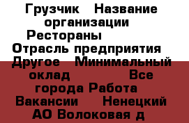 Грузчик › Название организации ­ Рестораны «Hadson» › Отрасль предприятия ­ Другое › Минимальный оклад ­ 15 000 - Все города Работа » Вакансии   . Ненецкий АО,Волоковая д.